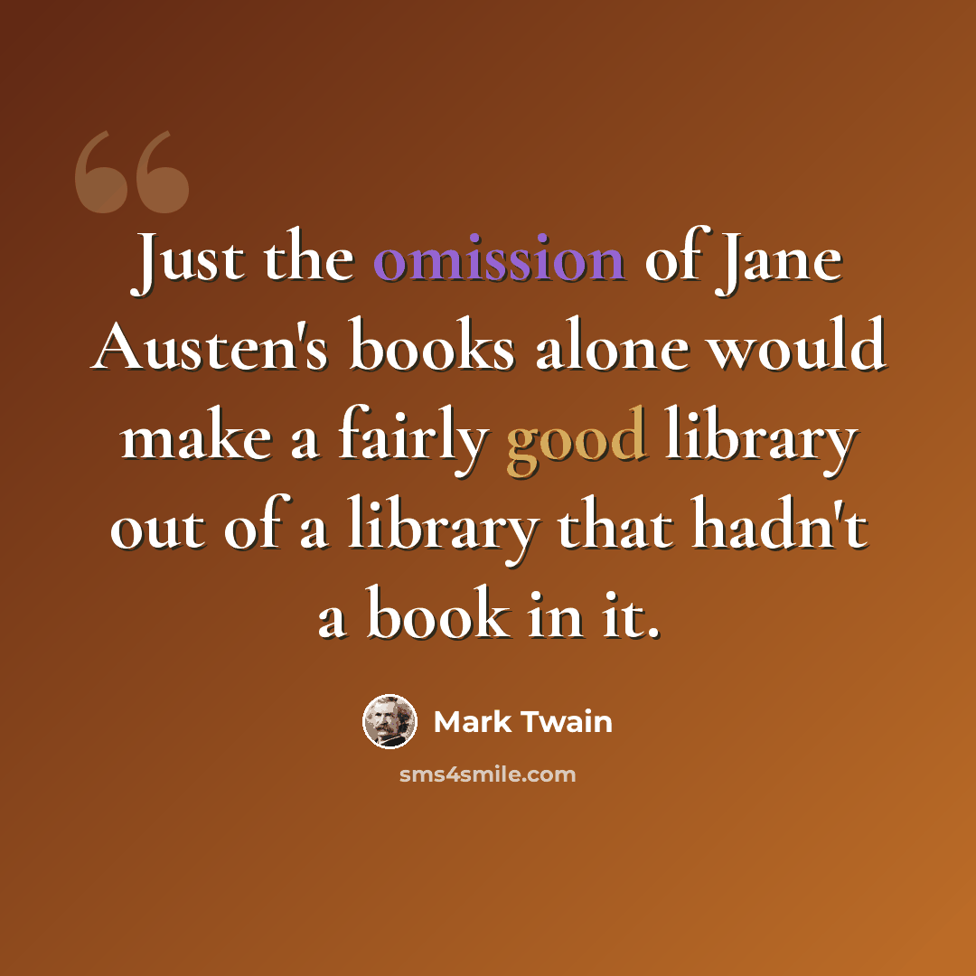 “Just the omission of Jane Austen's books alone would make a fairly good library out of a library that hadn't a book in it.” quote by Mark Twain