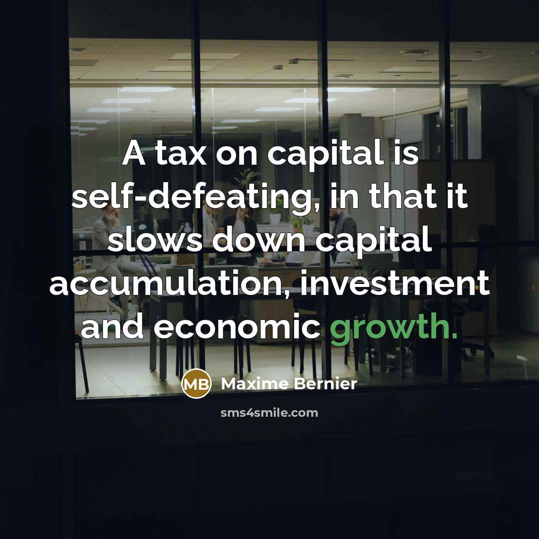“A tax on capital is self-defeating, in that it slows down capital accumulation, investment and economic growth.” quote by Maxime Bernier