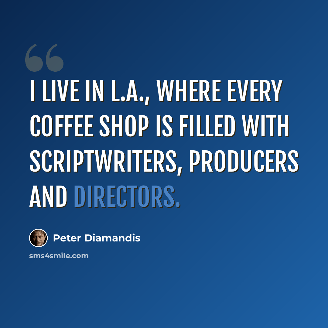 “I live in L.A., where every coffee shop is filled with scriptwriters, producers and directors.” quote by Peter Diamandis