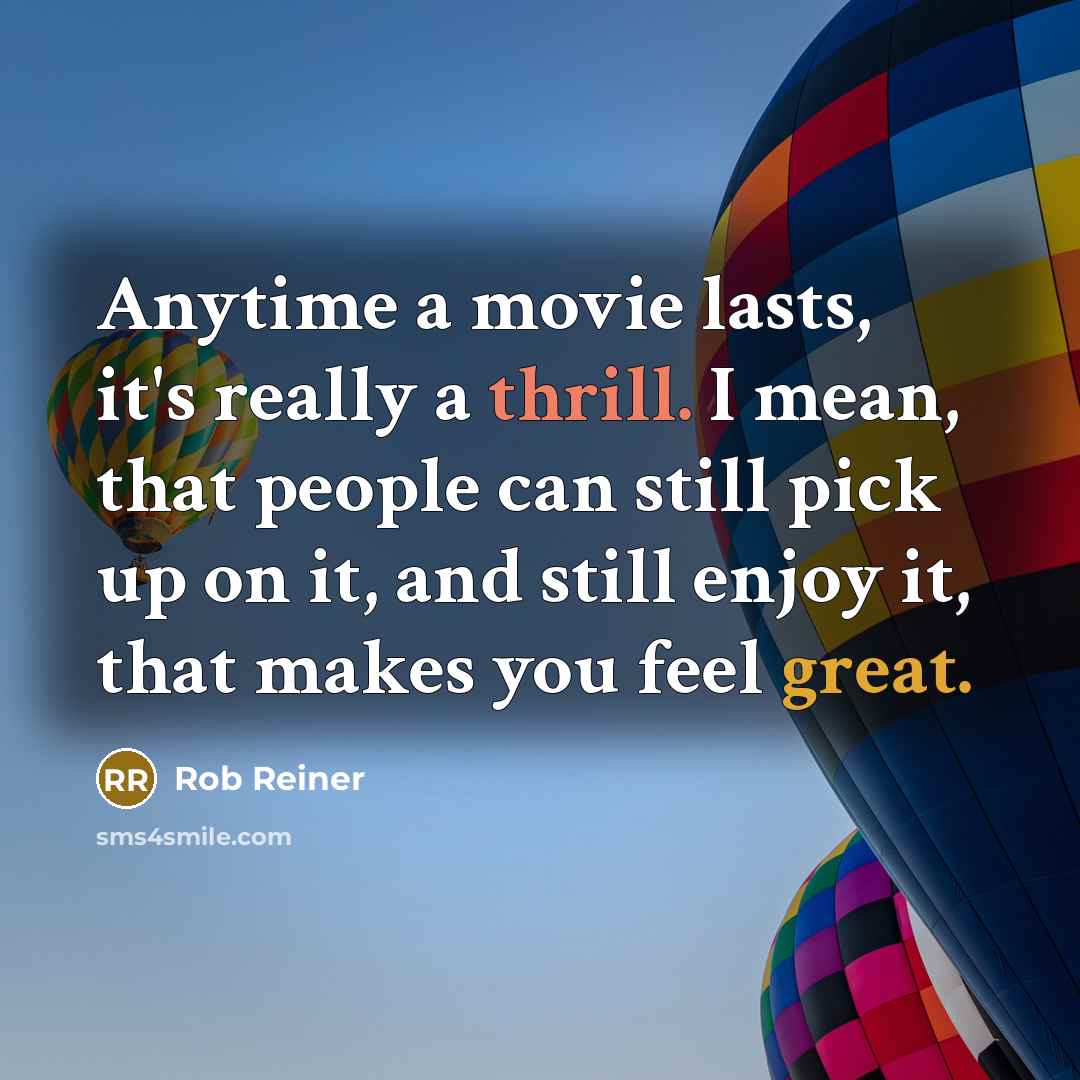 “Anytime a movie lasts, it's really a thrill. I mean, that people can still pick up on it, and still enjoy it, that makes you feel great.” quote by Rob Reiner