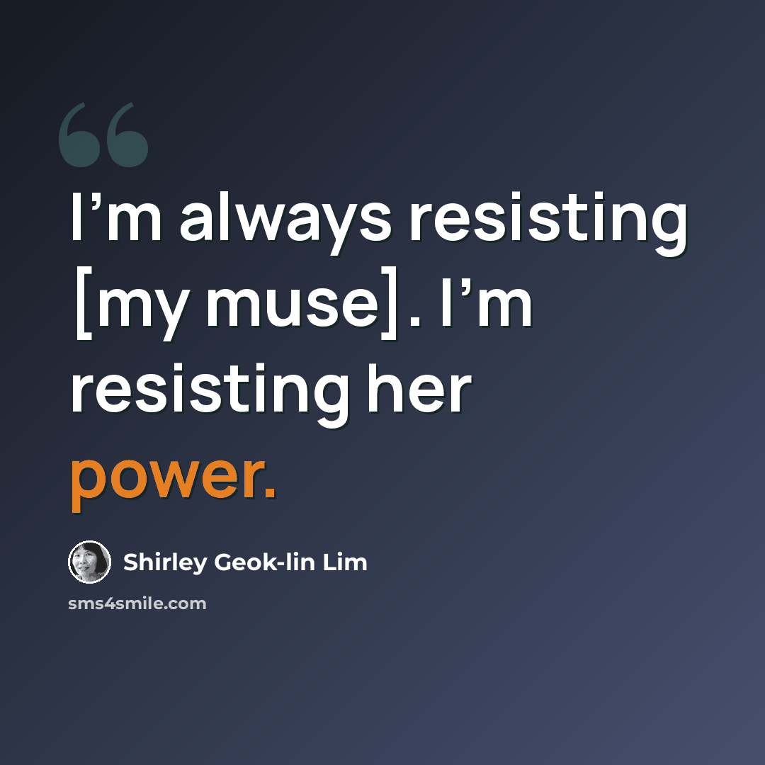 “I'm always resisting [my muse]. I'm resisting her power.” quote by Shirley Geok-lin Lim