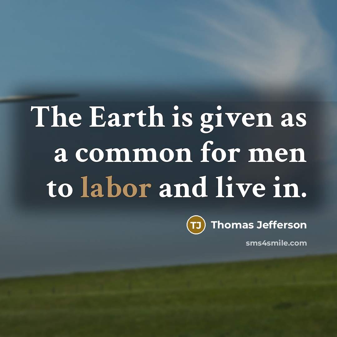 “The Earth is given as a common for men to labor and live in.” quote by Thomas Jefferson