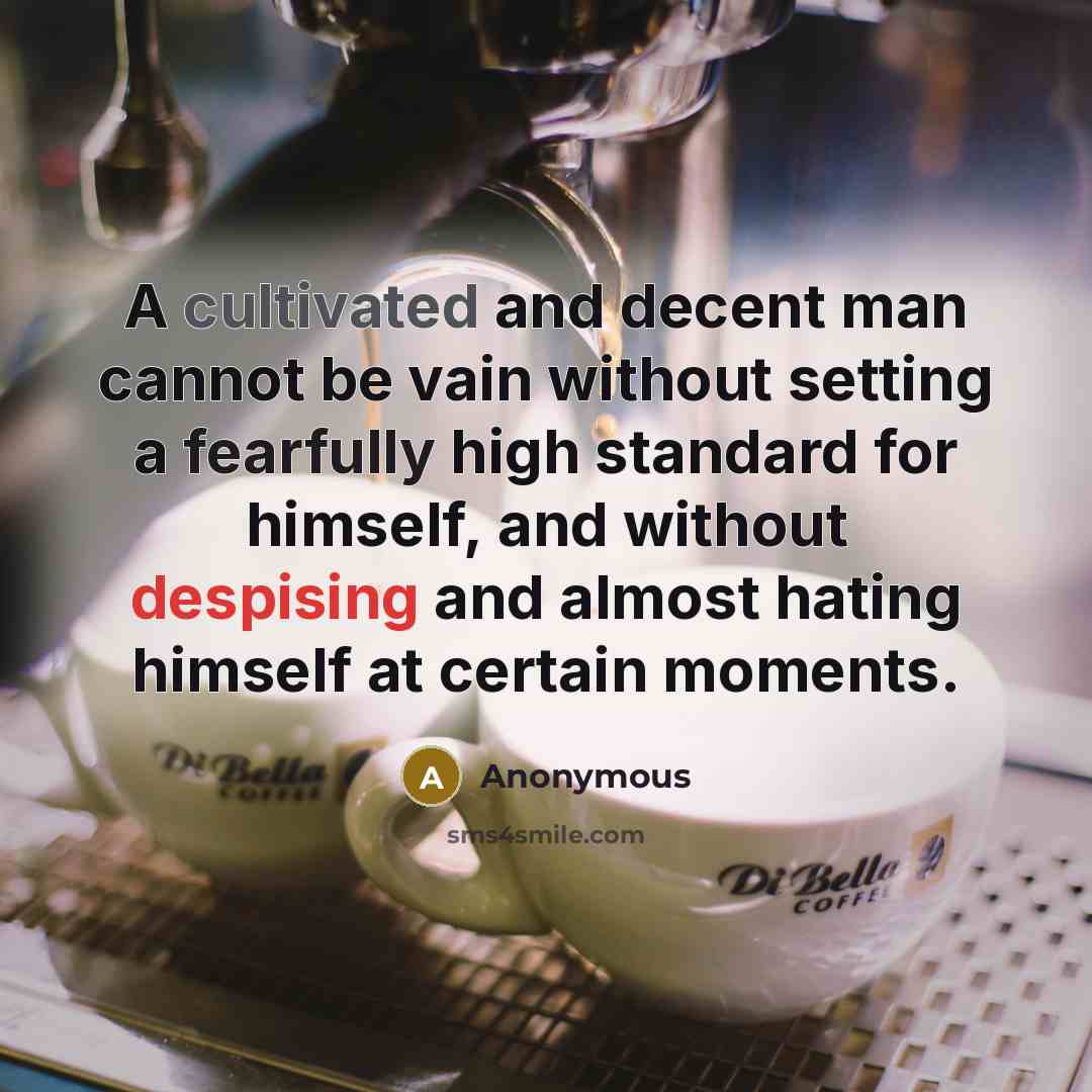 “A cultivated and decent man cannot be vain without setting a fearfully high standard for himself, and without despising and almost hating himself at certain moments.” quote by Anonymous