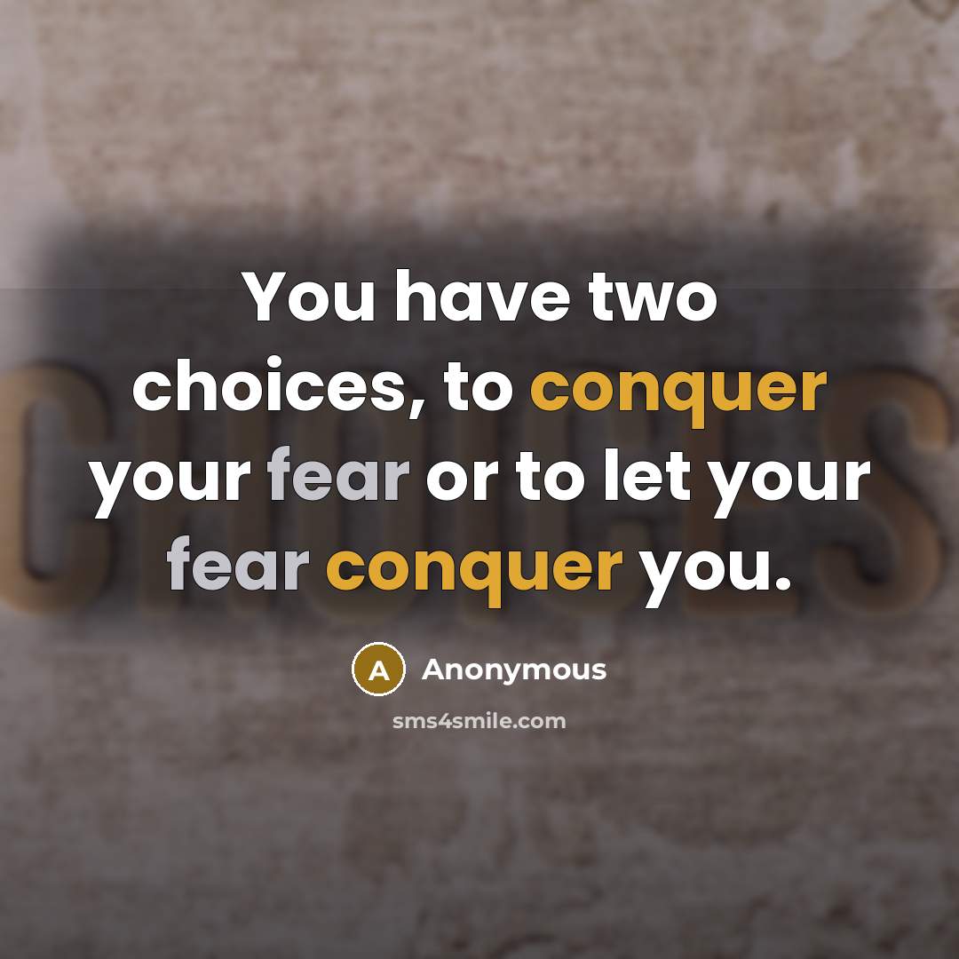 “You have two choices, to conquer your fear or to let your fear conquer you.” quote by Anonymous