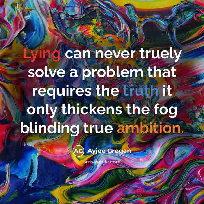 “Lying can never truely solve a problem that requires the truth it only thickens the fog blinding true ambition.” quote by Ayjee Grogan