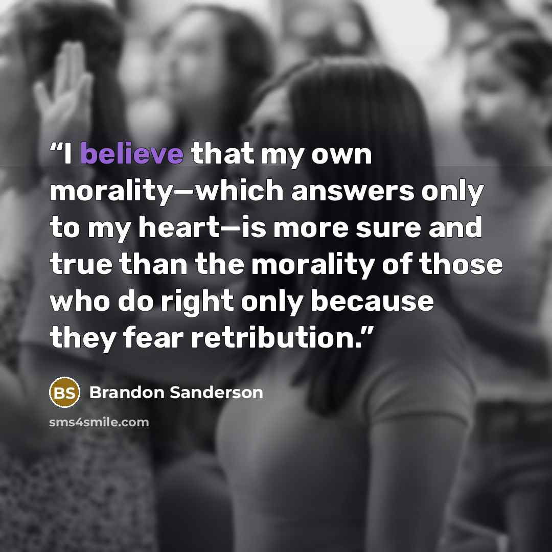 “I believe that my own morality—which answers only to my heart—is more sure and true than the morality of those who do right only because they fear retribution.” quote by Brandon Sanderson