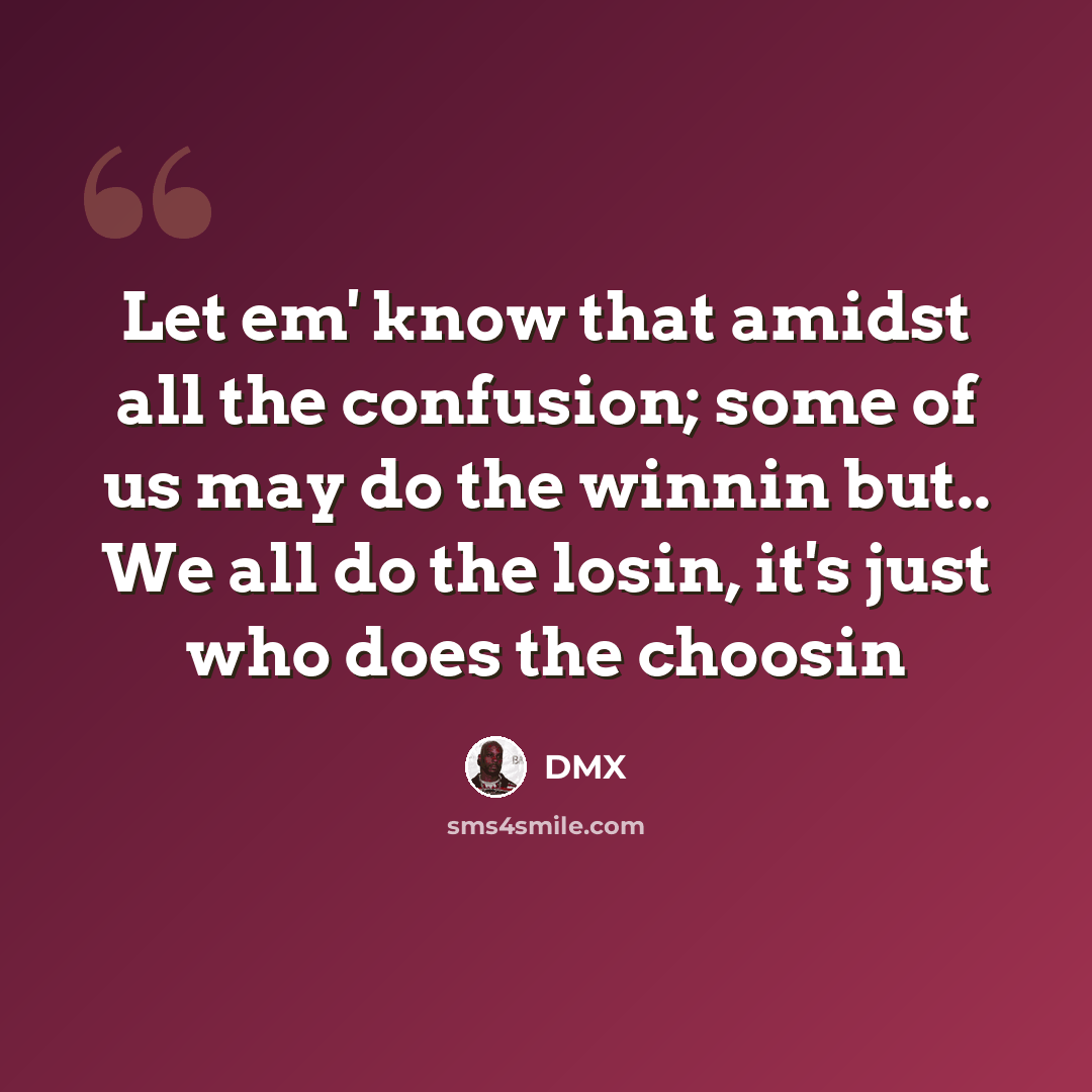 “Let em' know that amidst all the confusion; some of us may do the winnin but.. We all do the losin, it's just who does the choosin” quote by DMX