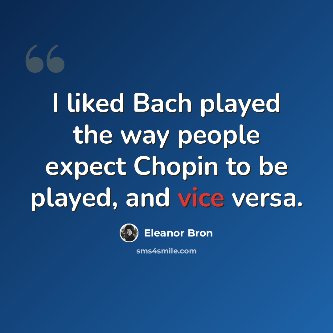 “I liked Bach played the way people expect Chopin to be played, and vice versa.” quote by Eleanor Bron