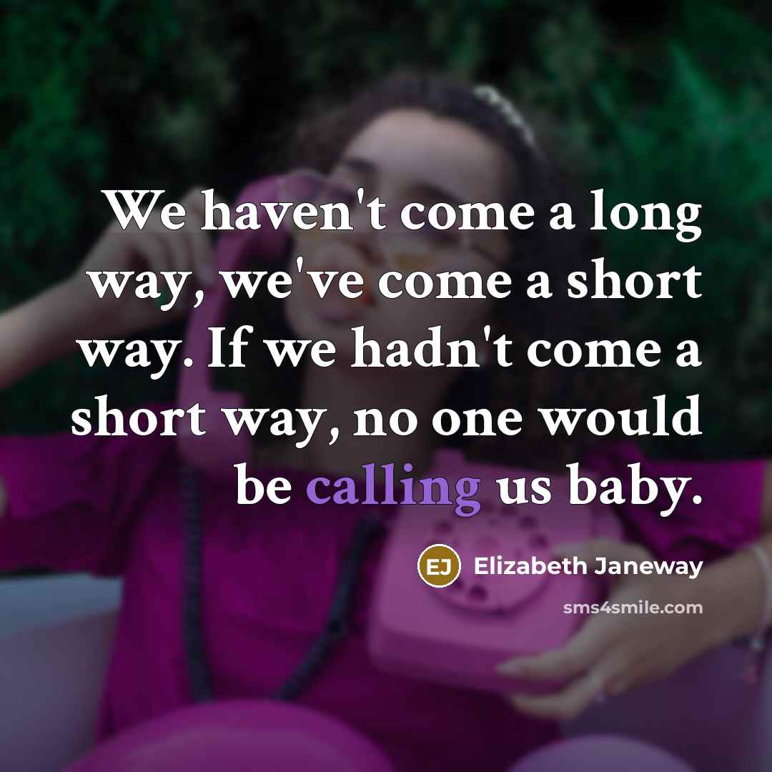“We haven't come a long way, we've come a short way. If we hadn't come a short way, no one would be calling us baby.” quote by Elizabeth Janeway