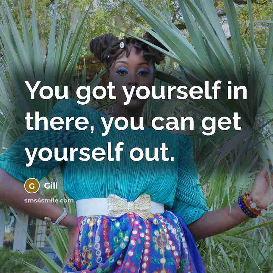 “You got yourself in there, you can get yourself out.” quote by Gill
