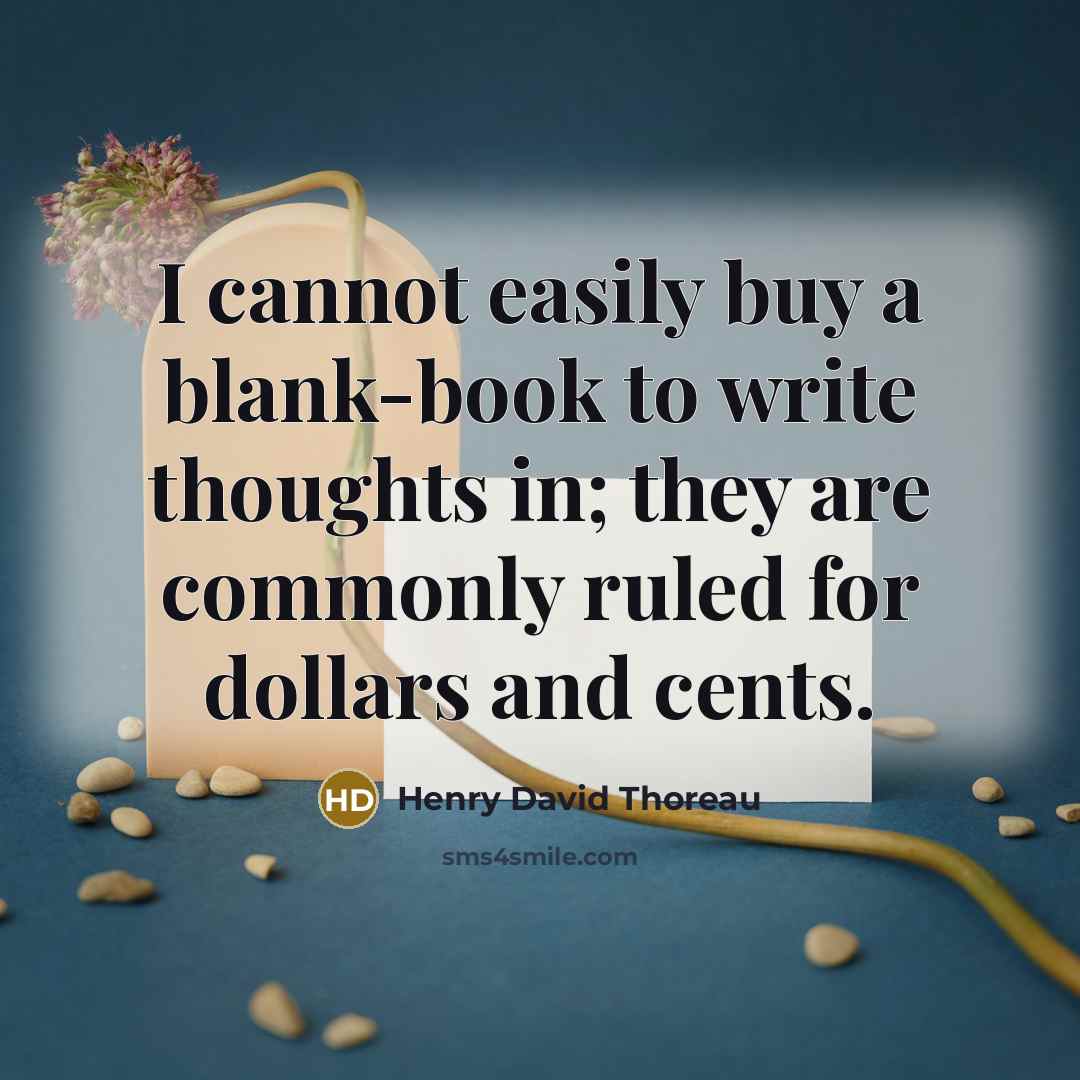 “I cannot easily buy a blank-book to write thoughts in; they are commonly ruled for dollars and cents.” quote by Henry David Thoreau