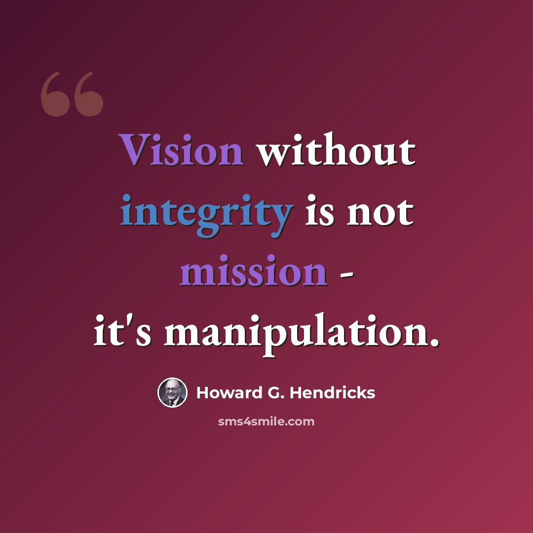 “Vision without integrity is not mission - it's manipulation.” quote by Howard G. Hendricks