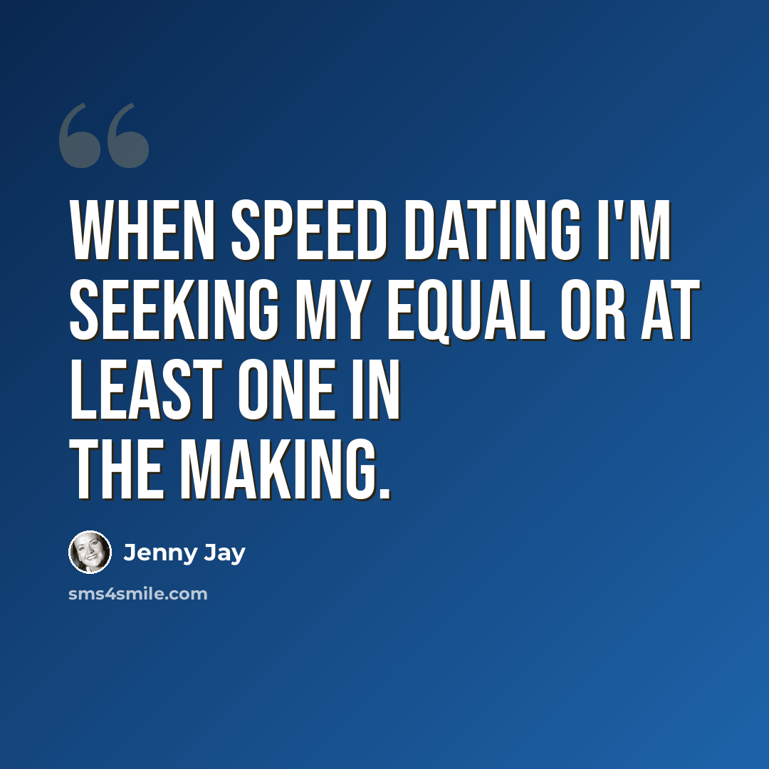 “When speed dating I'm seeking my equal or at least one in the making.” quote by Jenny Jay