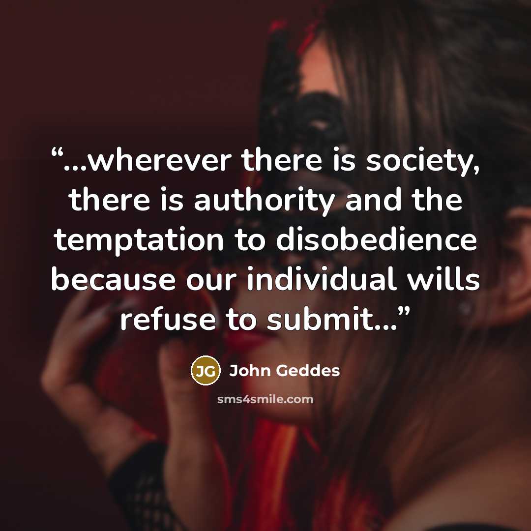 “...wherever there is society, there is authority and the temptation to disobedience because our individual wills refuse to submit...” quote by John Geddes