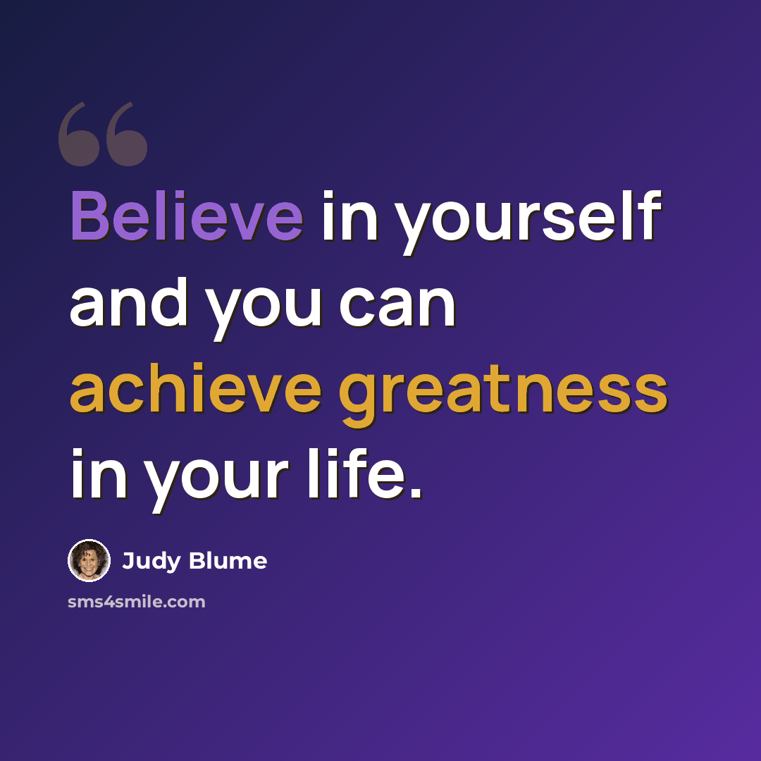 “Believe in yourself and you can achieve greatness in your life.” quote by Judy Blume