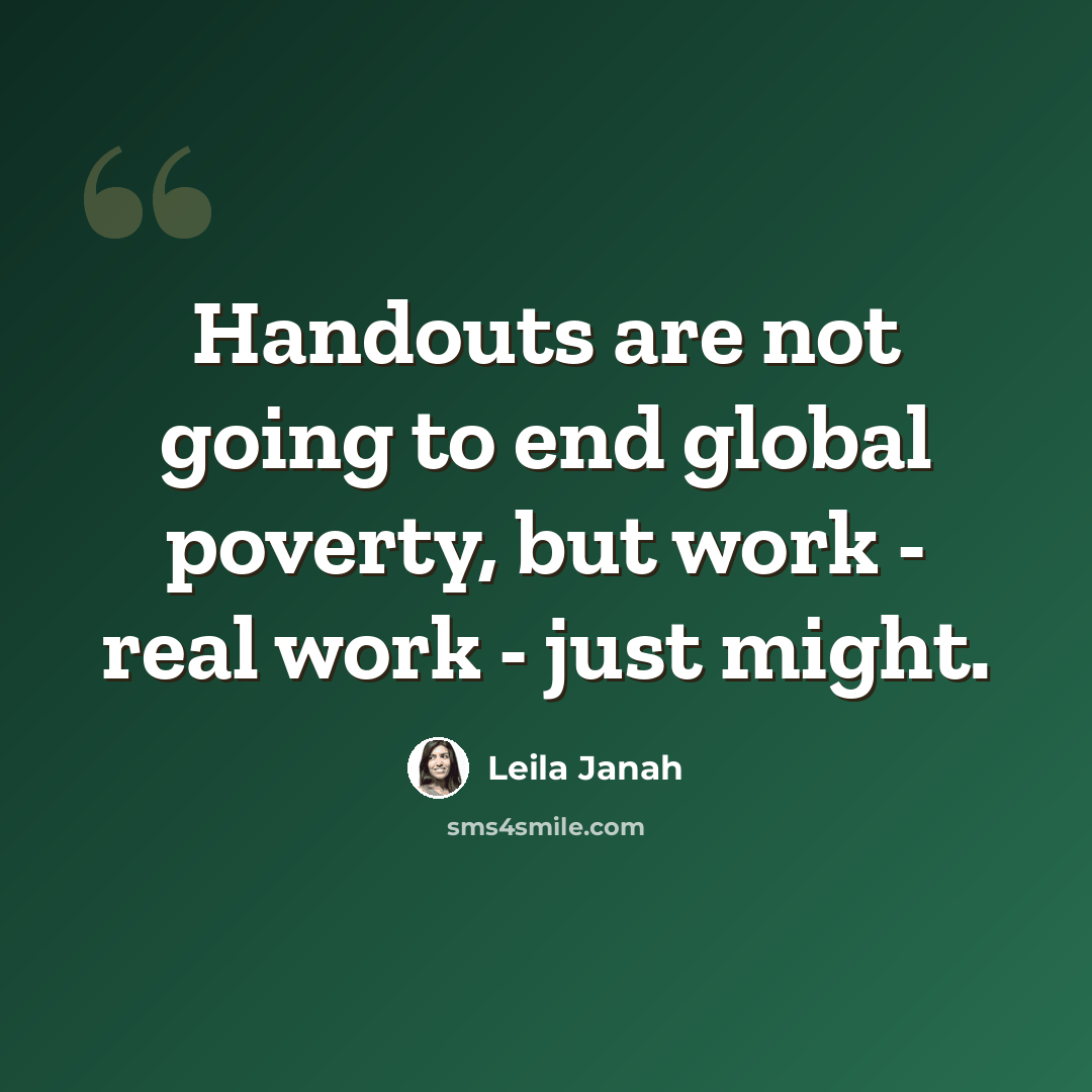 “Handouts are not going to end global poverty, but work - real work - just might.” quote by Leila Janah