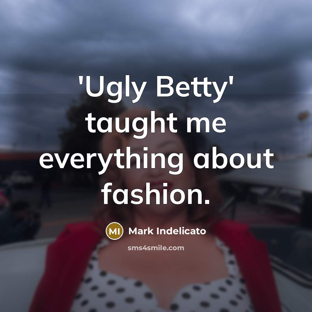 “'Ugly Betty' taught me everything about fashion.” quote by Mark Indelicato