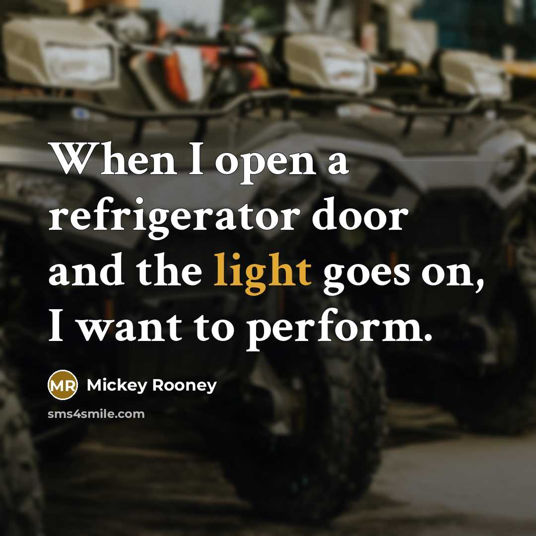 “When I open a refrigerator door and the light goes on, I want to perform.” quote by Mickey Rooney