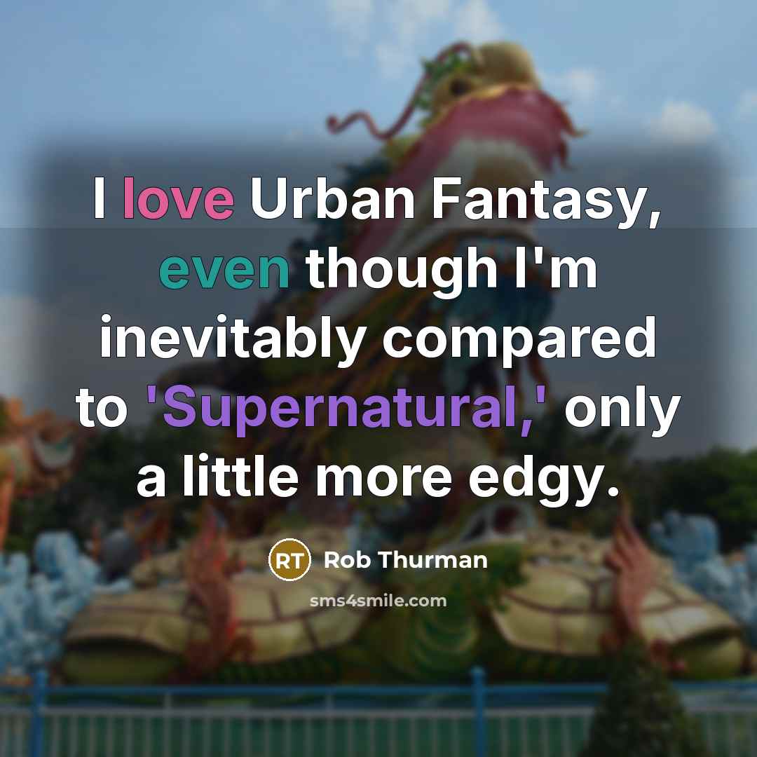 “I love Urban Fantasy, even though I'm inevitably compared to 'Supernatural,' only a little more edgy.” quote by Rob Thurman