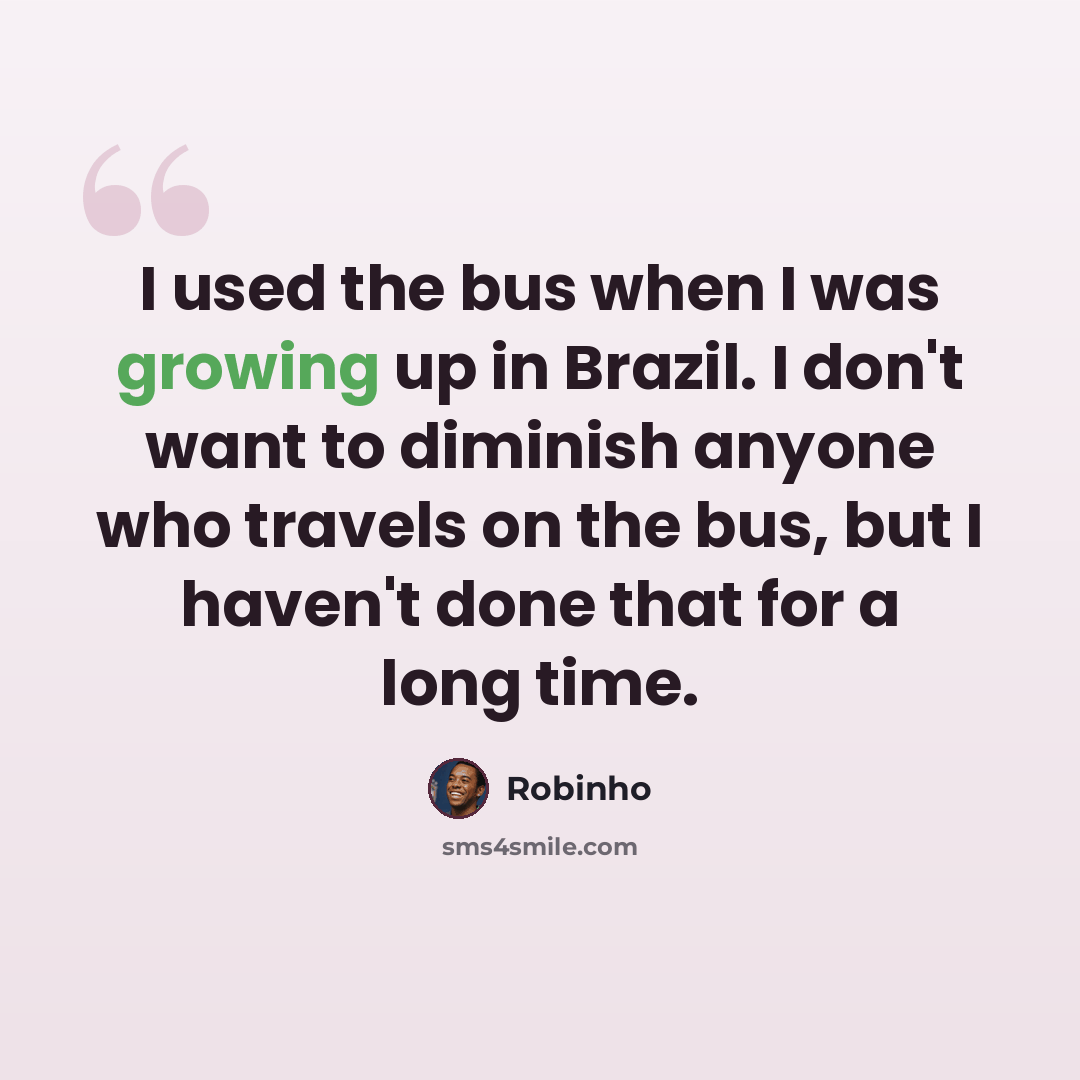 “I used the bus when I was growing up in Brazil. I don't want to diminish anyone who travels on the bus, but I haven't done that for a long time.” quote by Robinho