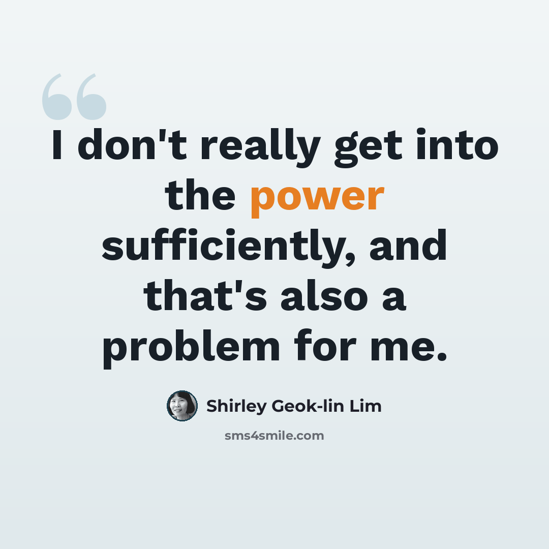 “I don't really get into the power sufficiently, and that's also a problem for me.” quote by Shirley Geok-lin Lim