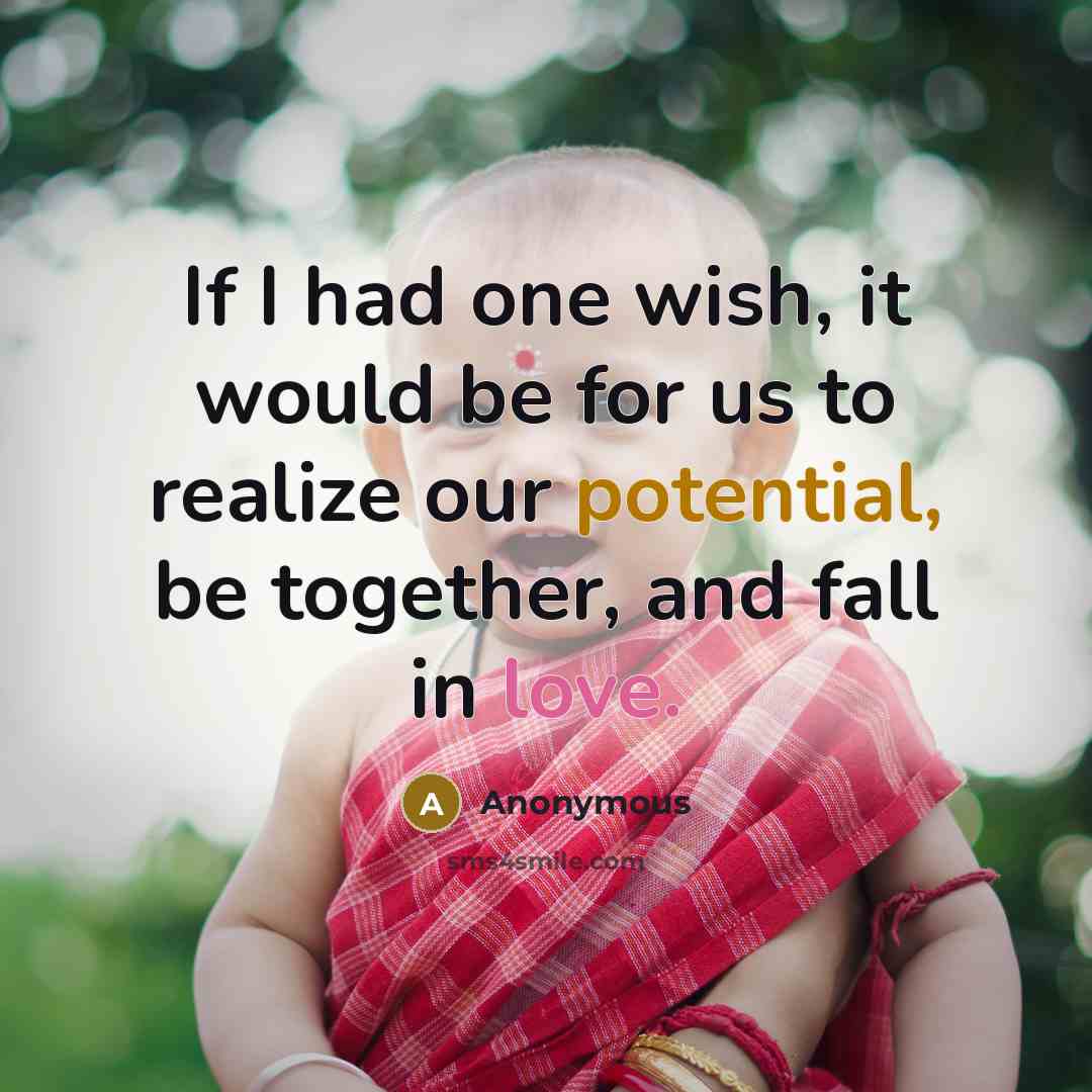“If I had one wish, it would be for us to realize our potential, be together, and fall in love.” quote by Anonymous
