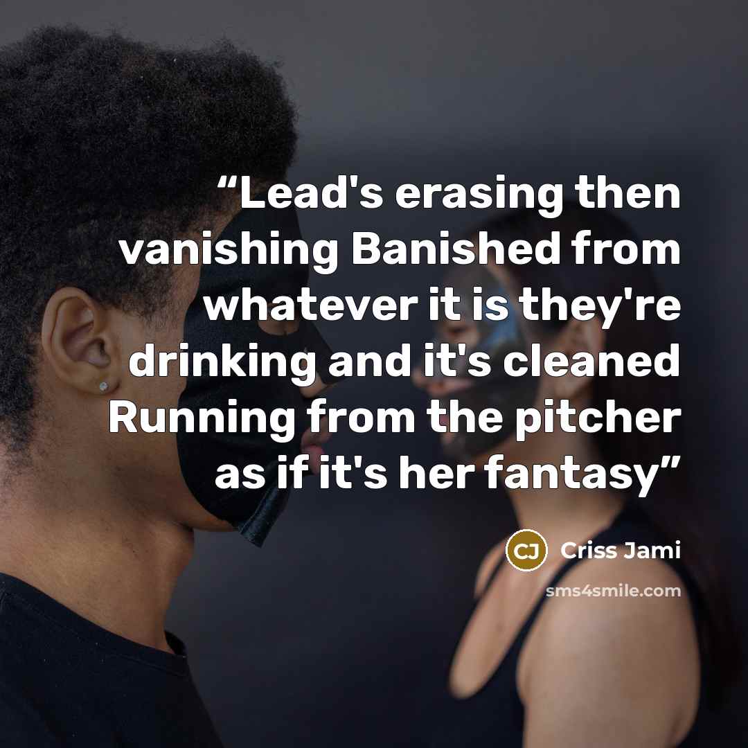 “Lead's erasing then vanishing Banished from whatever it is they're drinking and it's cleaned Running from the pitcher as if it's her fantasy” quote by Criss Jami