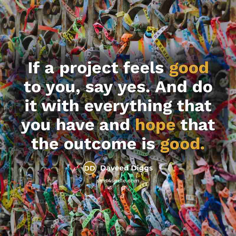 “If a project feels good to you, say yes. And do it with everything that you have and hope that the outcome is good.” quote by Daveed Diggs