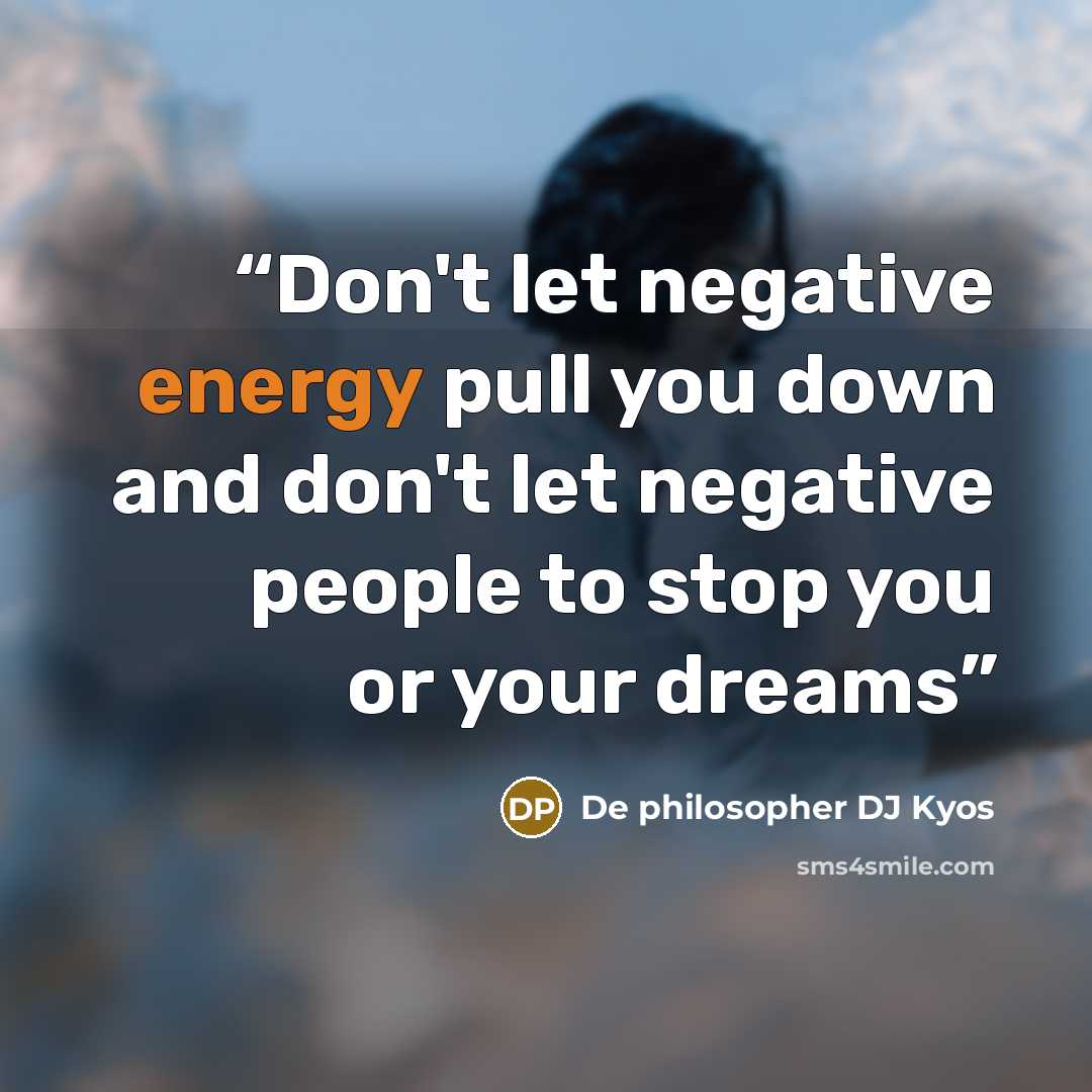 “Don't let negative energy pull you down and don't let negative people to stop you or your dreams” quote by De philosopher DJ Kyos