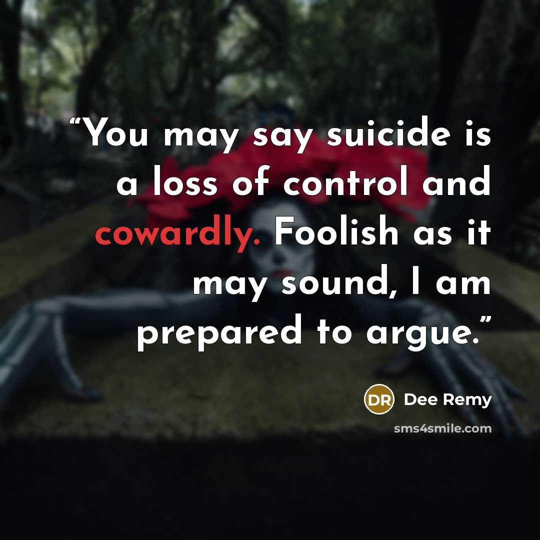 “You may say suicide is a loss of control and cowardly. Foolish as it may sound, I am prepared to argue.” quote by Dee Remy