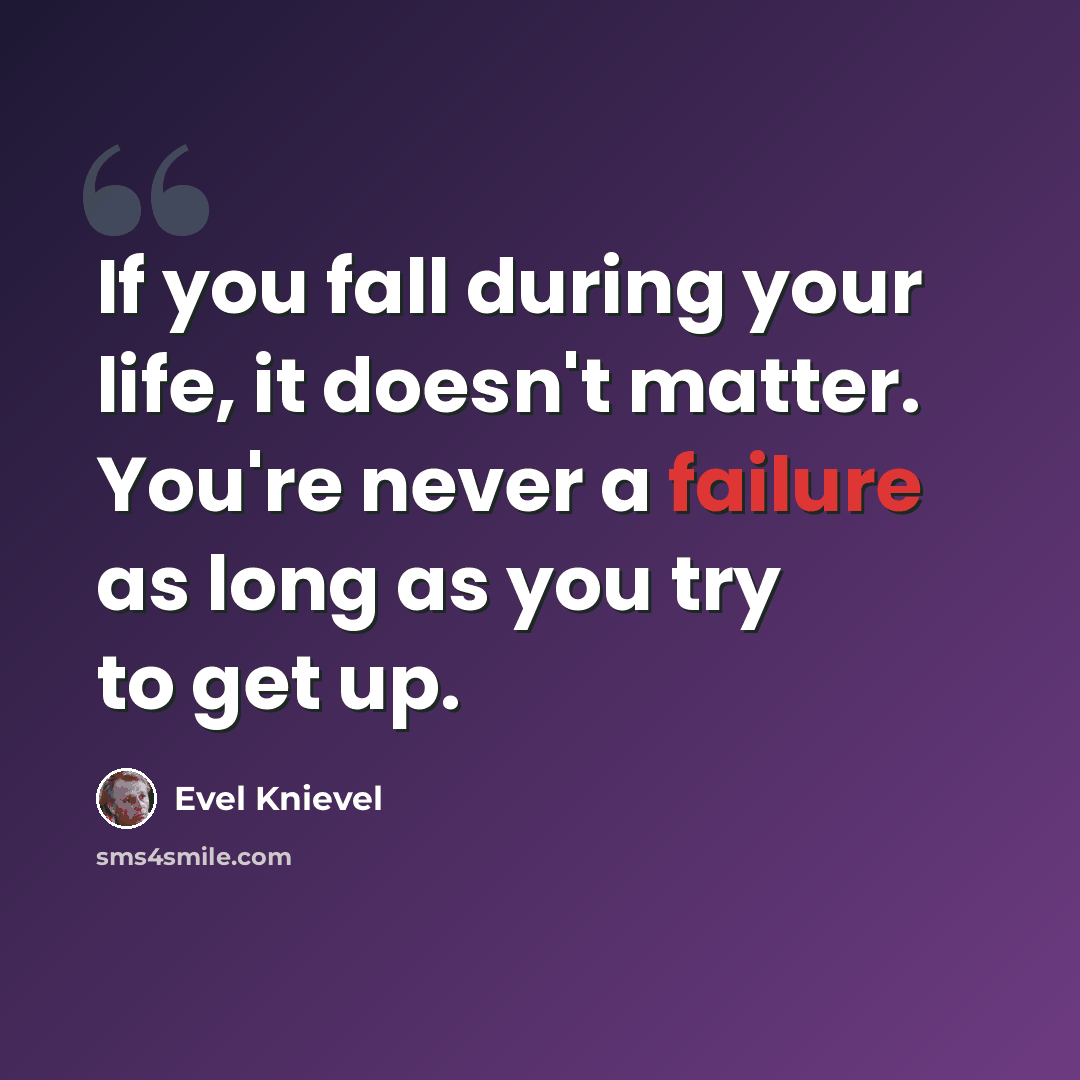 “If you fall during your life, it doesn't matter. You're never a failure as long as you try to get up.” quote by Evel Knievel