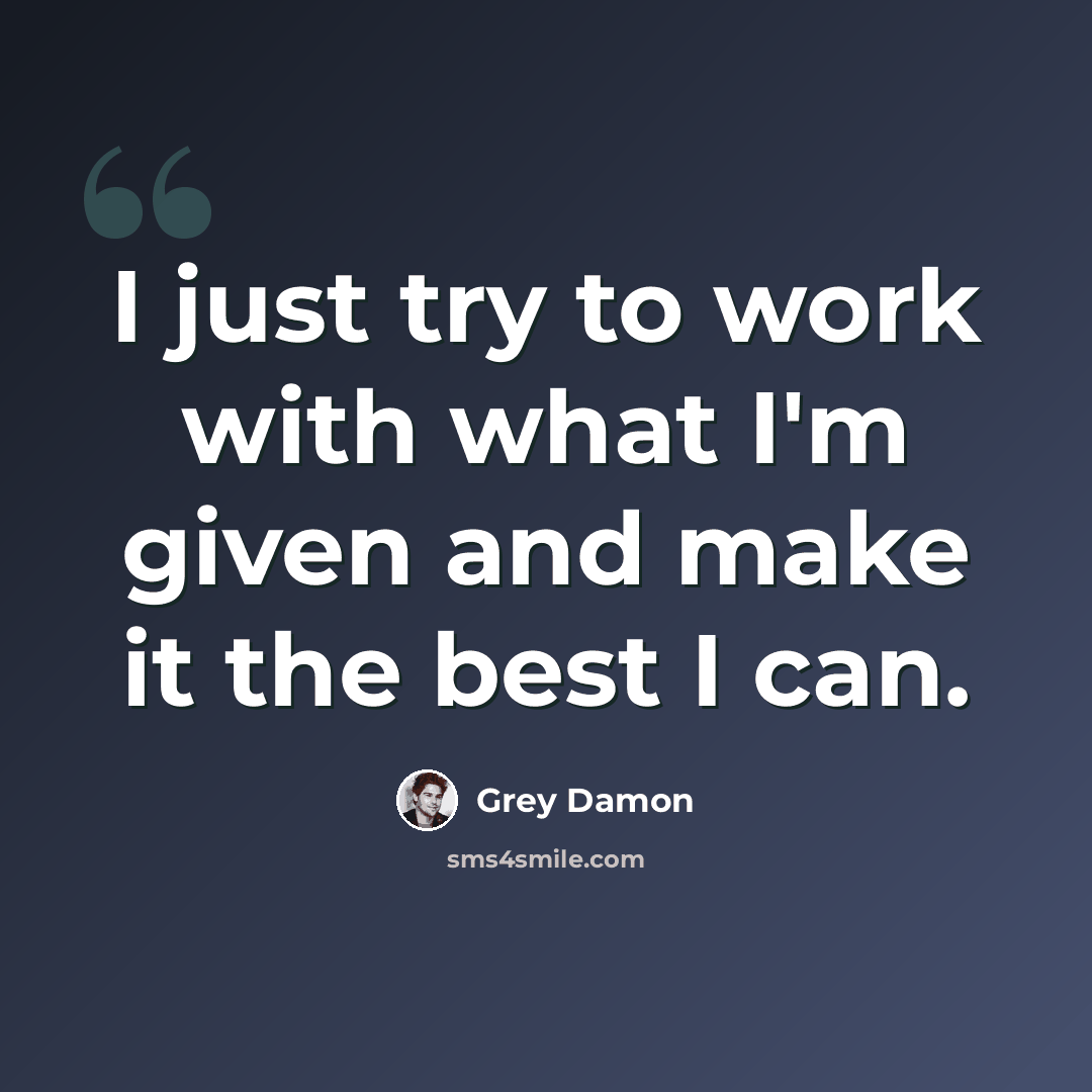 “I just try to work with what I'm given and make it the best I can.” quote by Grey Damon