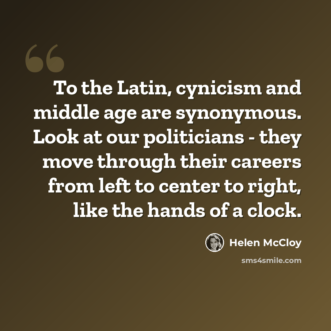 “To the Latin, cynicism and middle age are synonymous. Look at our politicians - they move through their careers from left to center to right, like the hands of a clock.” quote by Helen McCloy