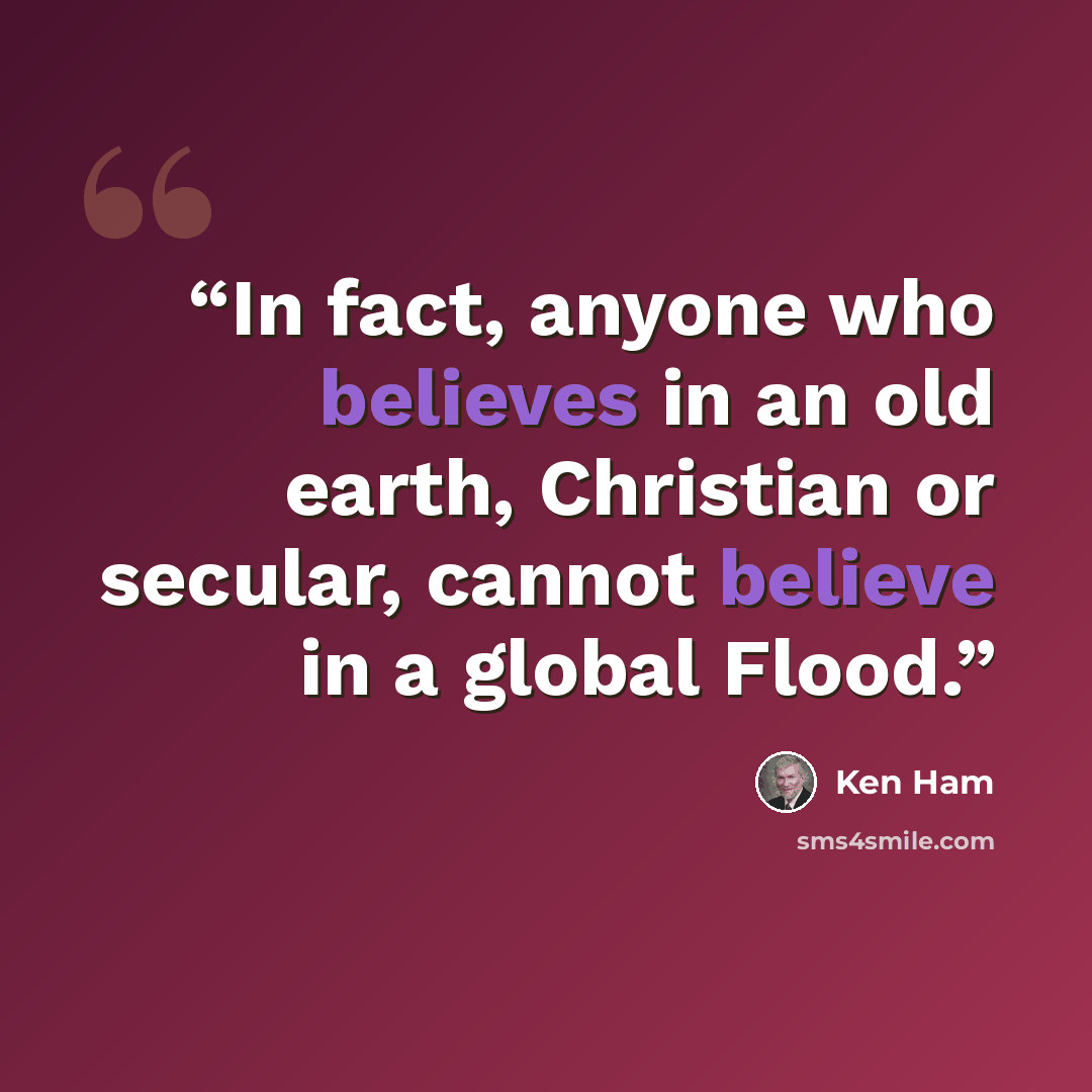 “In fact, anyone who believes in an old earth, Christian or secular, cannot believe in a global Flood.” quote by Ken Ham