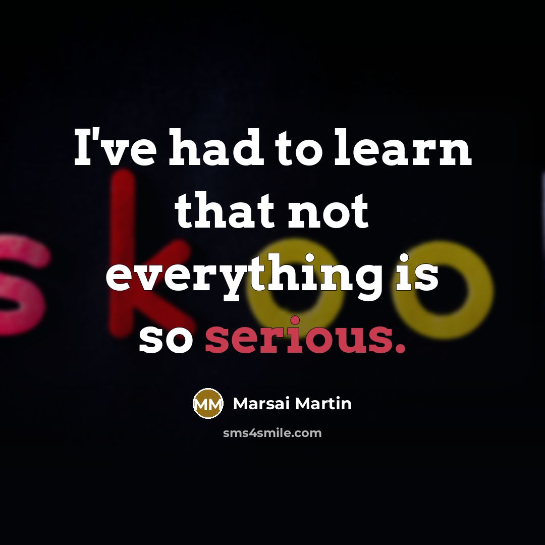 “I've had to learn that not everything is so serious.” quote by Marsai Martin
