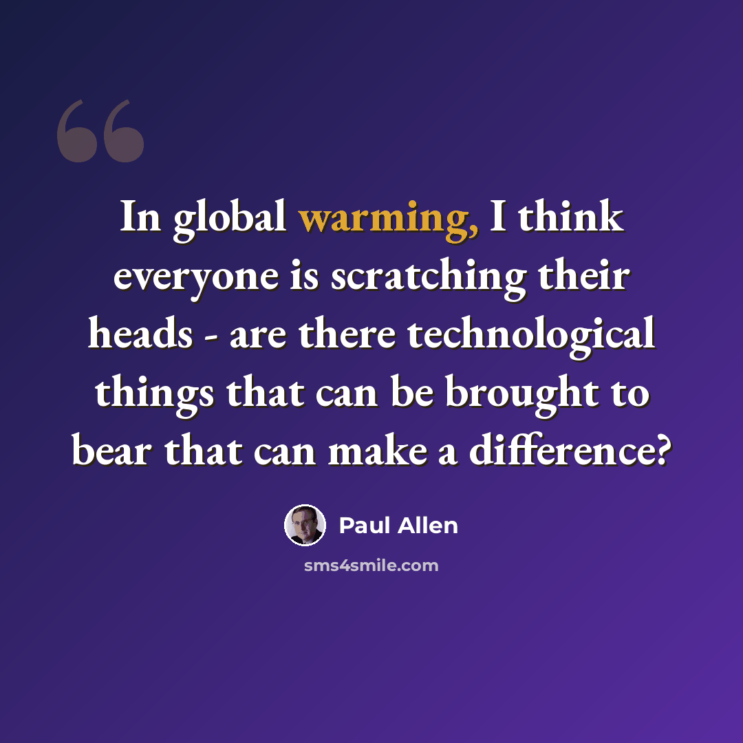 “In global warming, I think everyone is scratching their heads - are there technological things that can be brought to bear that can make a difference?” quote by Paul Allen