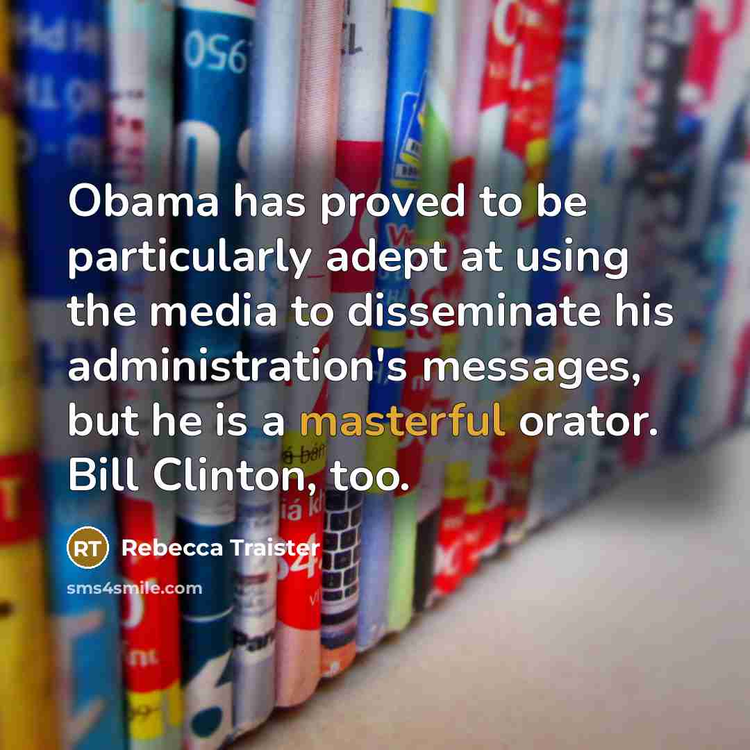 “Obama has proved to be particularly adept at using the media to disseminate his administration's messages, but he is a masterful orator. Bill Clinton, too.” quote by Rebecca Traister