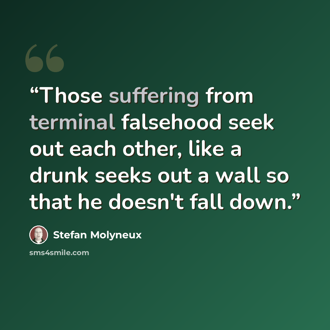 “Those suffering from terminal falsehood seek out each other, like a drunk seeks out a wall so that he doesn't fall down.” quote by Stefan Molyneux