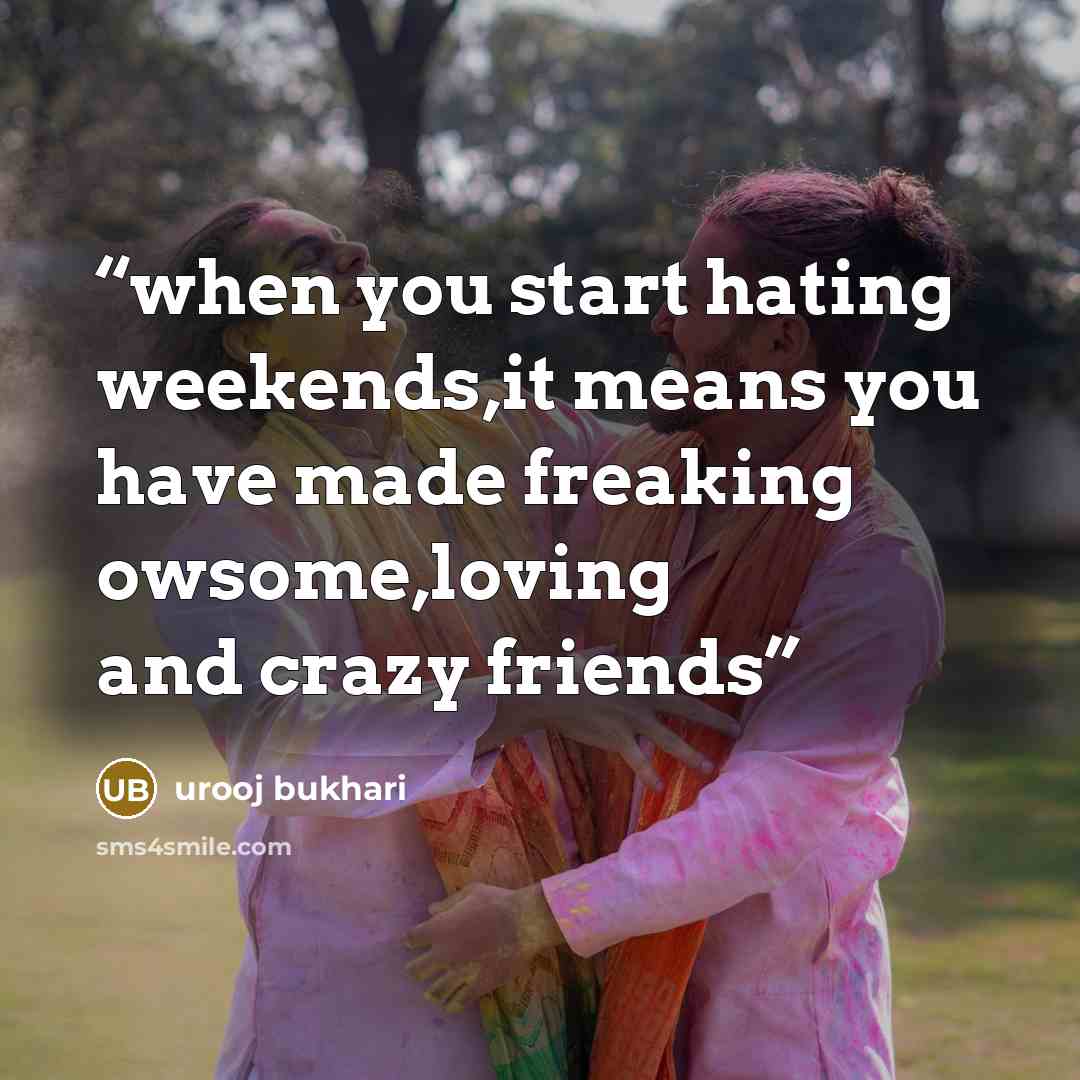 “when you start hating weekends,it means you have made freaking owsome,loving and crazy friends” quote by urooj bukhari