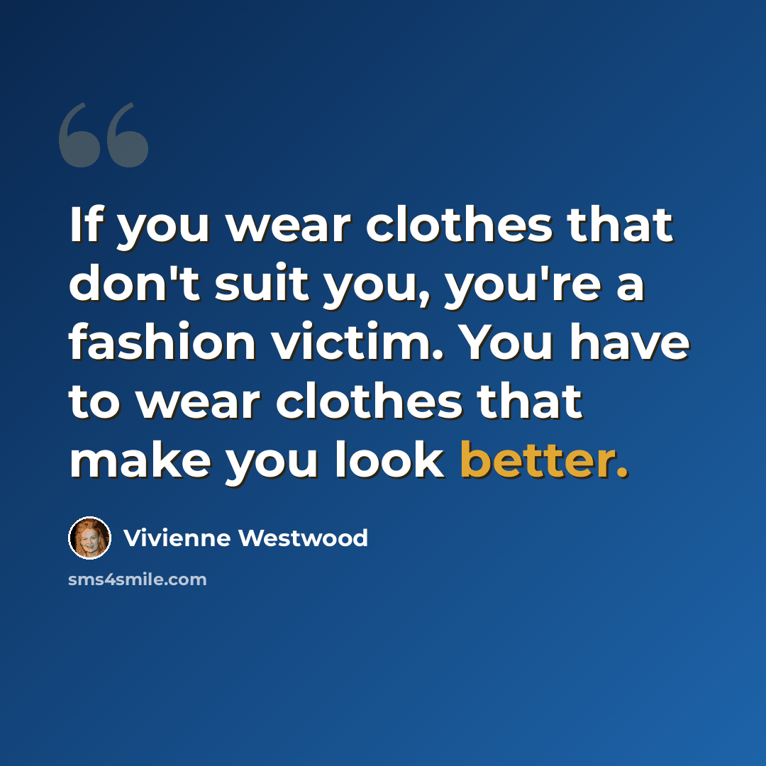 “If you wear clothes that don't suit you, you're a fashion victim. You have to wear clothes that make you look better.” quote by Vivienne Westwood