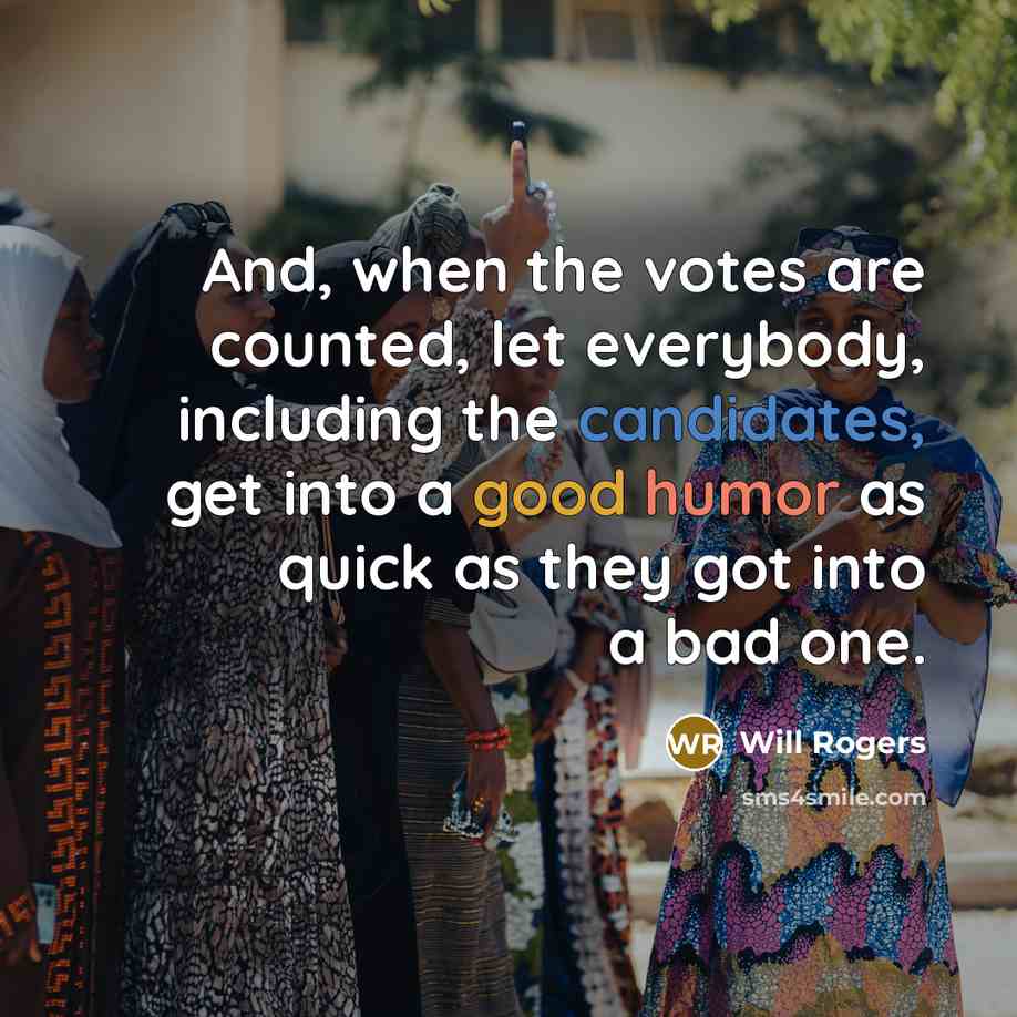 “And, when the votes are counted, let everybody, including the candidates, get into a good humor as quick as they got into a bad one.” quote by Will Rogers