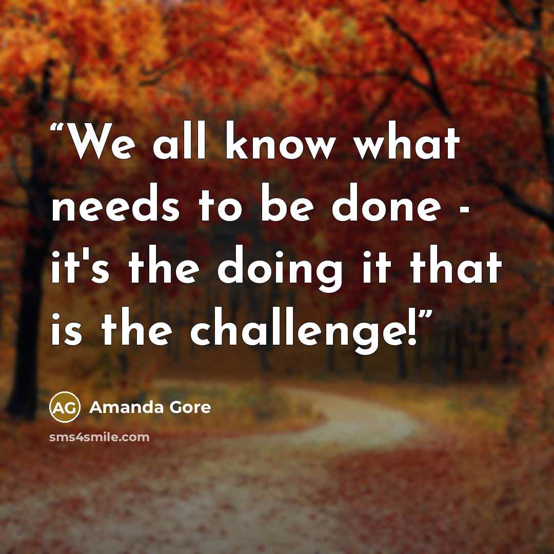 “We all know what needs to be done - it's the doing it that is the challenge!” quote by Amanda Gore