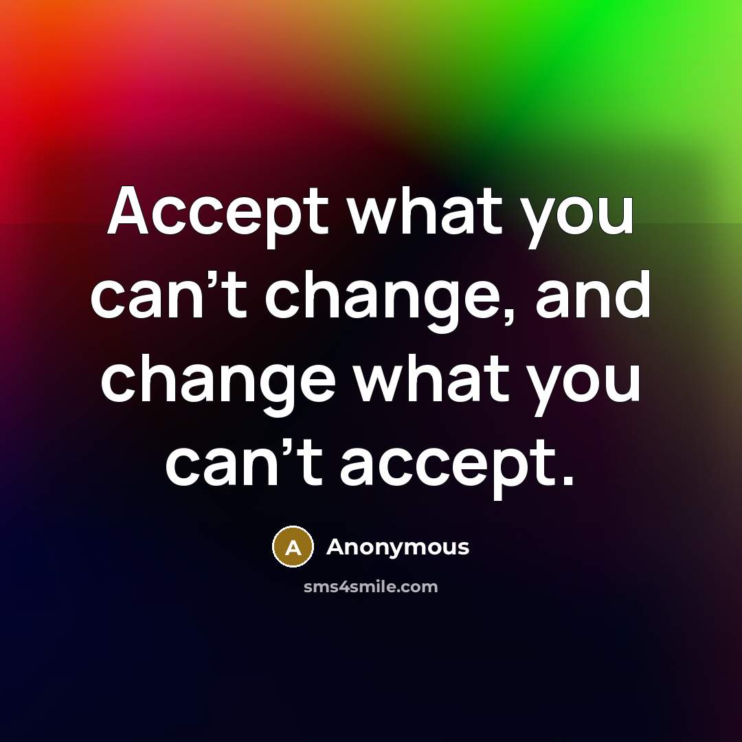“Accept what you can't change, and change what you can't accept.” quote by Anonymous