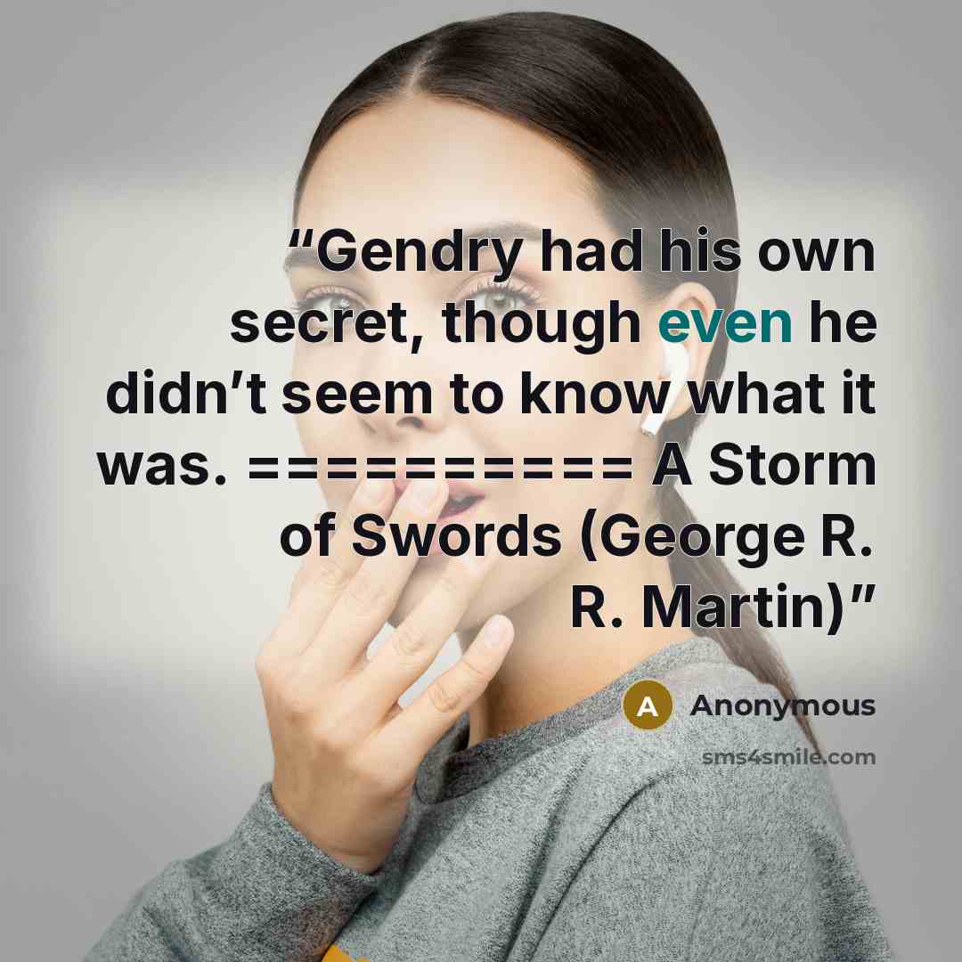 “Gendry had his own secret, though even he didn’t seem to know what it was. ========== ﻿A Storm of Swords (George R. R. Martin)” quote by Anonymous