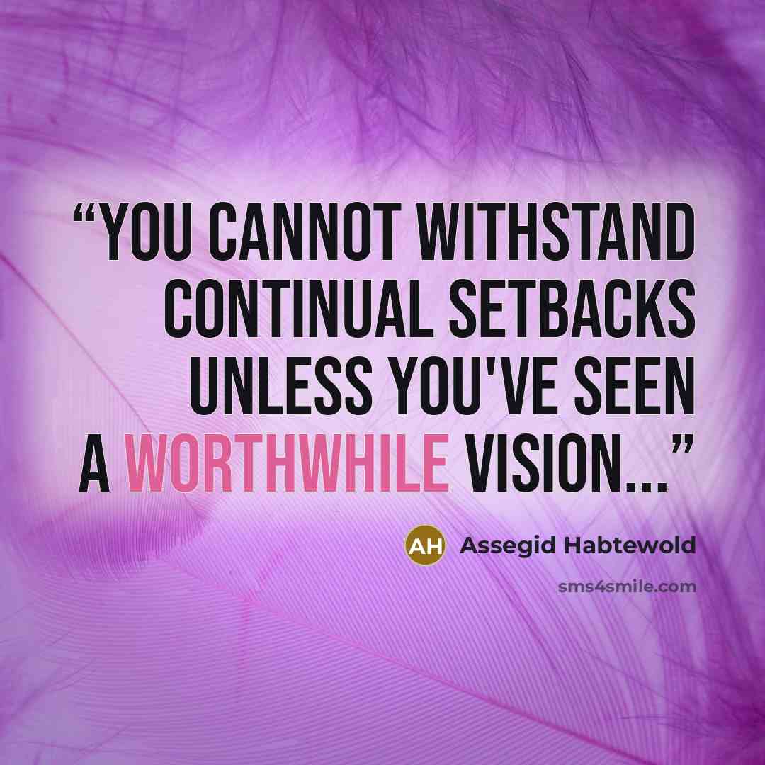 “You cannot withstand continual setbacks unless you've seen a worthwhile vision...” quote by Assegid Habtewold