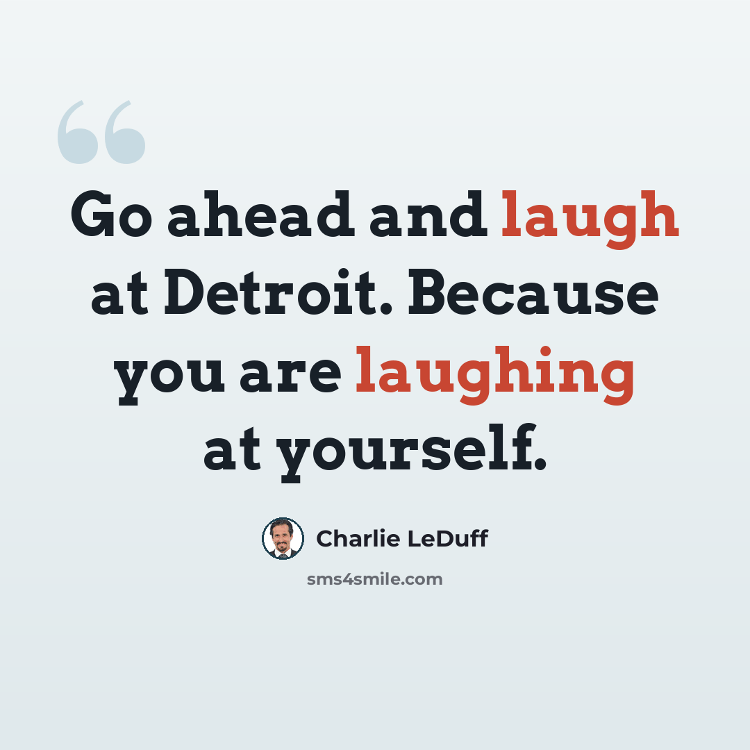 “Go ahead and laugh at Detroit. Because you are laughing at yourself.” quote by Charlie LeDuff