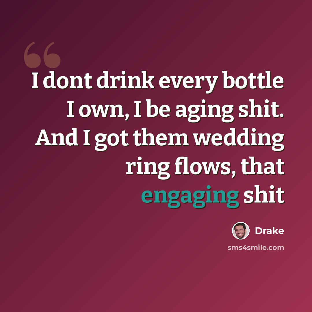 “I dont drink every bottle I own, I be aging shit. And I got them wedding ring flows, that engaging shit” quote by Drake