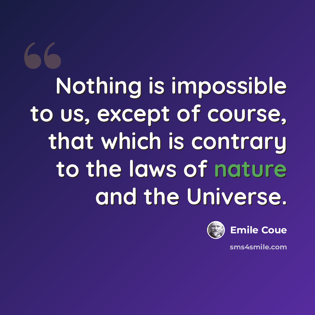 “Nothing is impossible to us, except of course, that which is contrary to the laws of nature and the Universe.” quote by Emile Coue