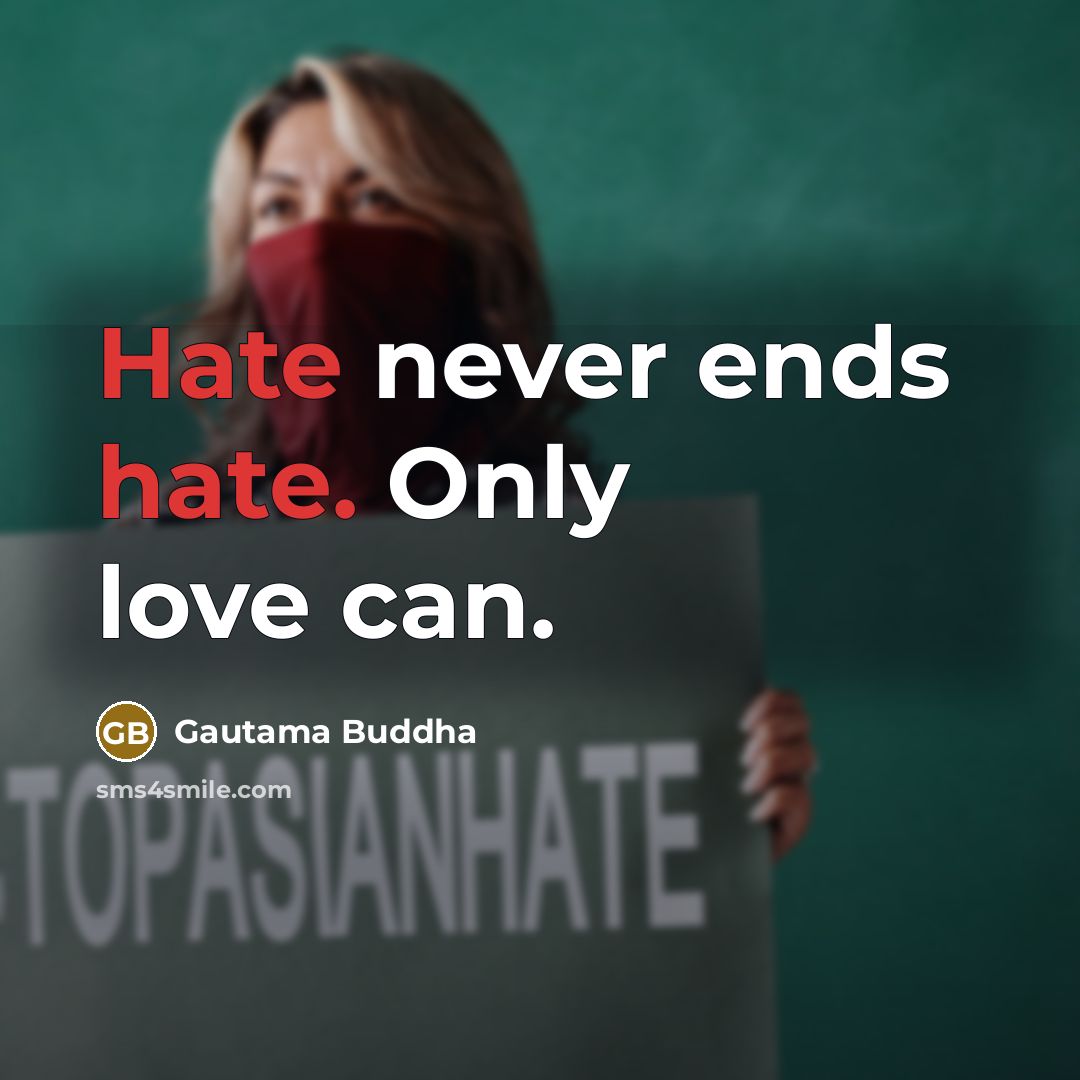 “Hate never ends hate. Only love can.” quote by Gautama Buddha