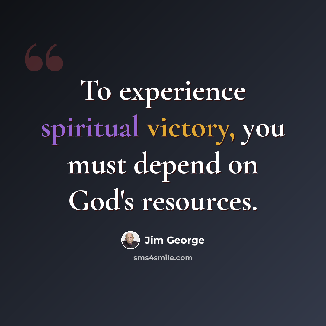“To experience spiritual victory, you must depend on God's resources.” quote by Jim George
